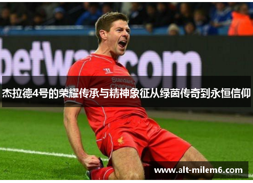 杰拉德4号的荣耀传承与精神象征从绿茵传奇到永恒信仰