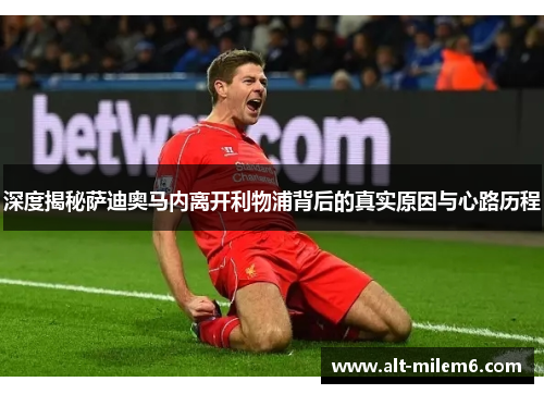 深度揭秘萨迪奥马内离开利物浦背后的真实原因与心路历程 深度揭秘萨迪奥马内离开利物浦背后的真实原因与心路历程