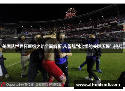 美国队世界杯晋级之路全面解析 从备战到出线的关键历程与挑战