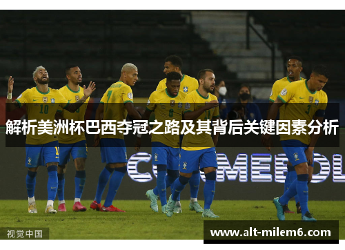 解析美洲杯巴西夺冠之路及其背后关键因素分析