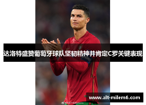达洛特盛赞葡萄牙球队坚韧精神并肯定C罗关键表现