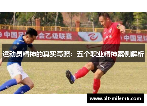 运动员精神的真实写照:五个职业精神案例解析 运动员精神的真实写照:五个职业精神案例解析