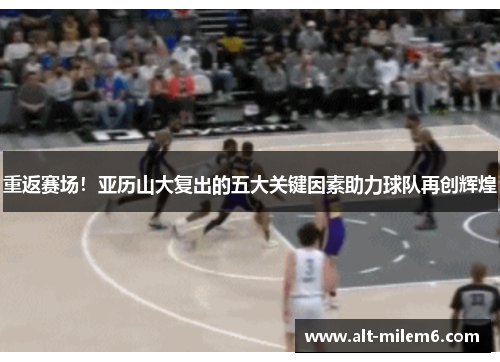 重返赛场！亚历山大复出的五大关键因素助力球队再创辉煌
