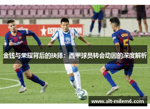 金钱与荣耀背后的抉择：西甲球员转会动因的深度解析