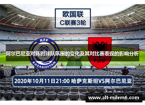 阿尔巴尼亚对阵时球队氛围的变化及其对比赛表现的影响分析 阿尔巴尼亚对阵时球队氛围的变化及其对比赛表现的影响分析