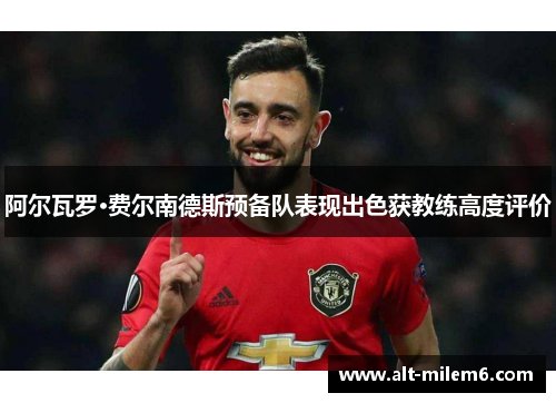 阿尔瓦罗·费尔南德斯预备队表现出色获教练高度评价 阿尔瓦罗·费尔南德斯预备队表现出色获教练高度评价