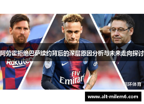 阿劳霍拒绝巴萨续约背后的深层原因分析与未来走向探讨