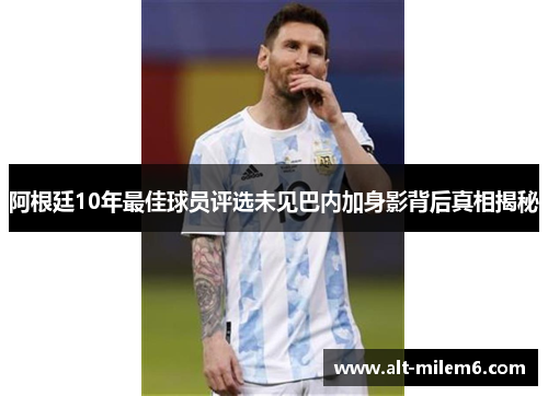 阿根廷10年最佳球员评选未见巴内加身影背后真相揭秘 阿根廷10年最佳球员评选未见巴内加身影背后真相揭秘