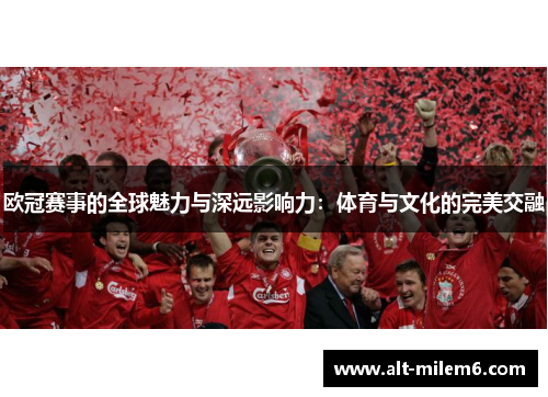 欧冠赛事的全球魅力与深远影响力:体育与文化的完美交融 欧冠赛事的全球魅力与深远影响力:体育与文化的完美交融