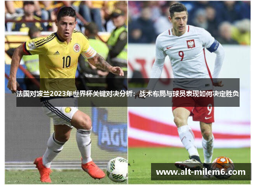 法国对波兰2023年世界杯关键对决分析:战术布局与球员表现如何决定胜负 法国对波兰2023年世界杯关键对决分析:战术布局与球员表现如何决定胜负