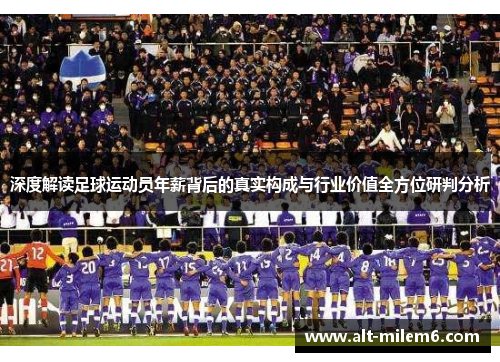 深度解读足球运动员年薪背后的真实构成与行业价值全方位研判分析 深度解读足球运动员年薪背后的真实构成与行业价值全方位研判分析