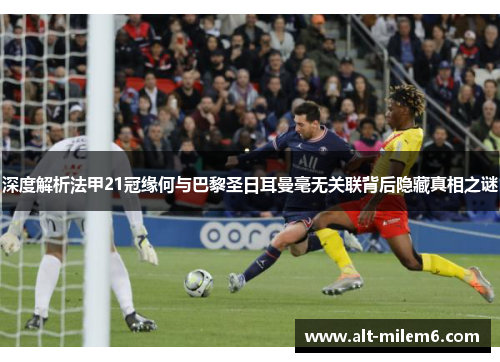 深度解析法甲21冠缘何与巴黎圣日耳曼毫无关联背后隐藏真相之谜 深度解析法甲21冠缘何与巴黎圣日耳曼毫无关联背后隐藏真相之谜