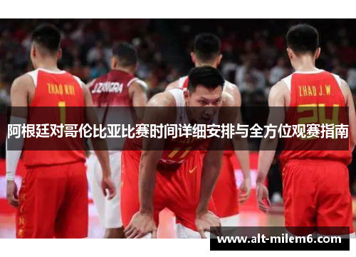 阿根廷对哥伦比亚比赛时间详细安排与全方位观赛指南 阿根廷对哥伦比亚比赛时间详细安排与全方位观赛指南