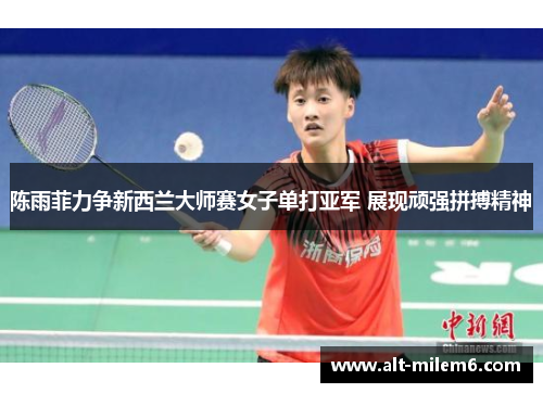陈雨菲力争新西兰大师赛女子单打亚军 展现顽强拼搏精神