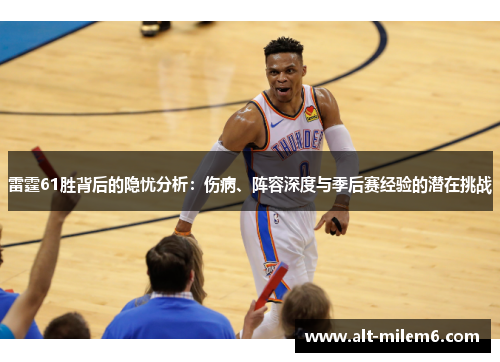 雷霆61胜背后的隐忧分析:伤病、阵容深度与季后赛经验的潜在挑战 雷霆61胜背后的隐忧分析:伤病、阵容深度与季后赛经验的潜在挑战