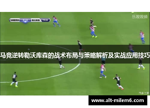 马竞逆转勒沃库森的战术布局与策略解析及实战应用技巧 马竞逆转勒沃库森的战术布局与策略解析及实战应用技巧