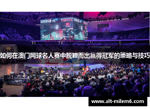 如何在澳门网球名人赛中脱颖而出赢得冠军的策略与技巧