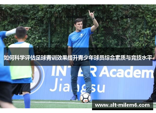 如何科学评估足球青训效果提升青少年球员综合素质与竞技水平