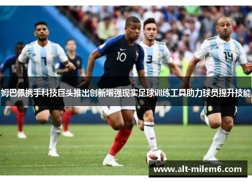 姆巴佩携手科技巨头推出创新增强现实足球训练工具助力球员提升技能